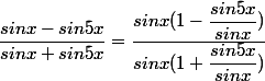 \dfrac{sinx-sin5x}{sinx+sin5x} = \dfrac{sinx(1-\dfrac{sin5x}{sinx})}{sinx(1+\dfrac{sin5x}{sinx})}